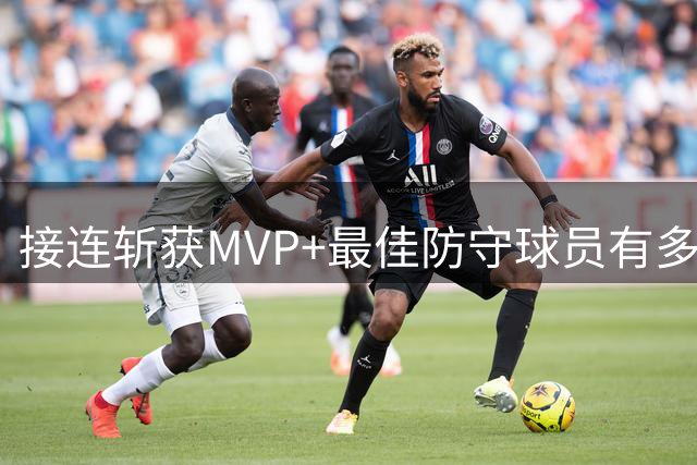 接连斩获MVP+最佳防守球员有多难？NBA历史仅5人达成，现役仅1根独苗